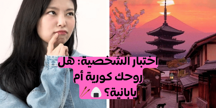 اختبار كوريا الجنوبية و اليابان ايهما تتوافق اكثر مع شخصيتك ؟
