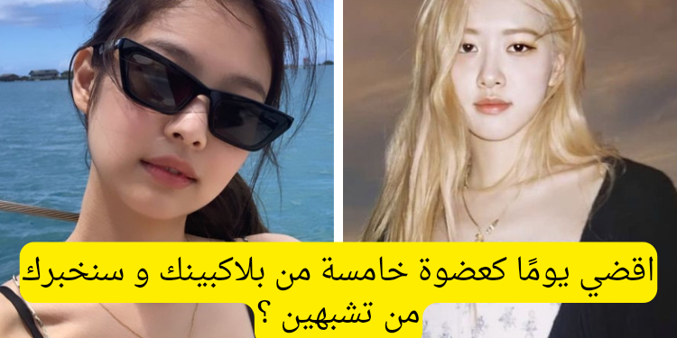 اختبار من تشبه من بلاكبينك , لكن عليك انشاء يومك كعضوة خامسة أولا