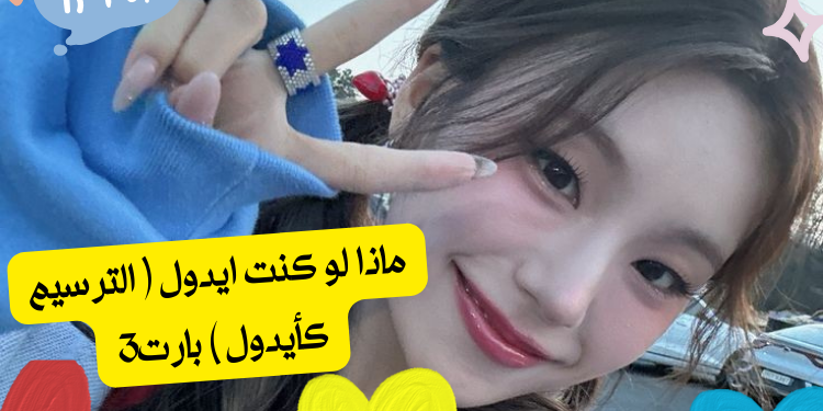 ماذا لو كنت ايدول ( الترسيم كأيدول ) بارت3