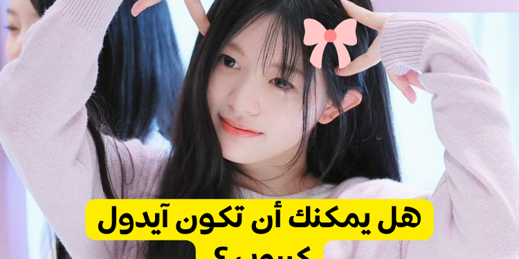 هل يمكنك أن تكون آيدول كيبوب ؟