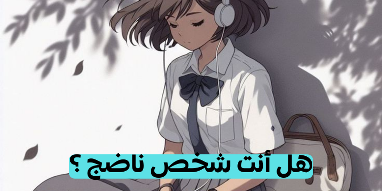 هل أنت ناضجة حقا ؟