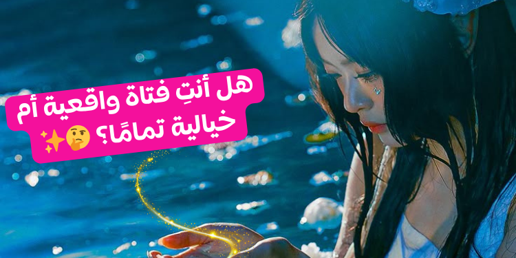 هل انت فتاة واقعية أم تعيش في الخيال؟