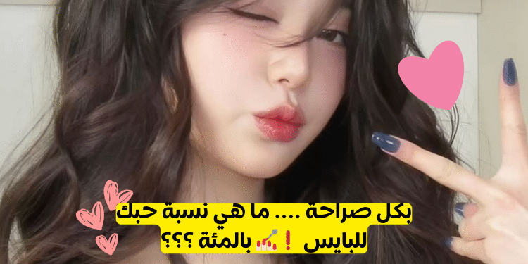 نسبة حبك للبايس ❗💅🏻 بالمئة ؟؟؟